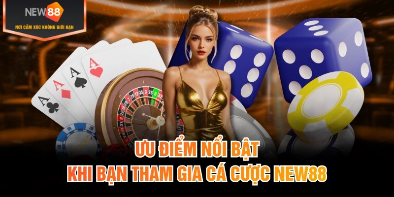 Ưu điểm nổi bật khi bạn tham gia cá cược New88